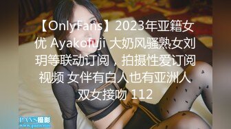 【OnlyFans】2023年亚籍女优 Ayakofuji 大奶风骚熟女刘玥等联动订阅，拍摄性爱订阅视频 女伴有白人也有亚洲人双女接吻 112