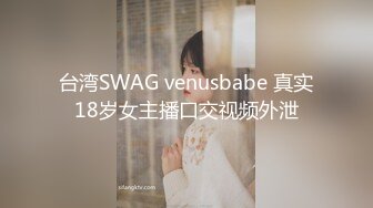 台湾SWAG venusbabe 真实18岁女主播口交视频外泄